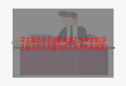 学生励志的名言警句座右铭大全集(学生励志的名言警句座右铭大全集简短)