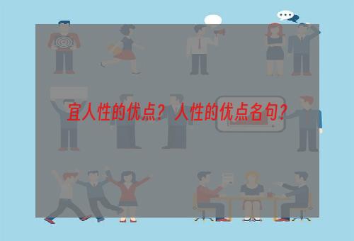 宜人性的优点？ 人性的优点名句？