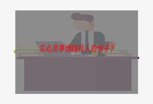 实心用事坦诚待人的句子？