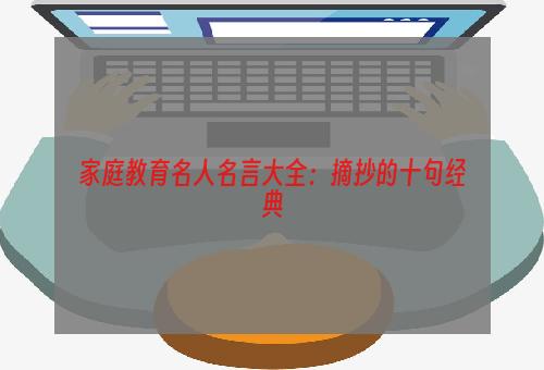 家庭教育名人名言大全：摘抄的十句经典