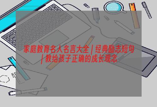 家庭教育名人名言大全 | 经典励志短句 | 教给孩子正确的成长观念