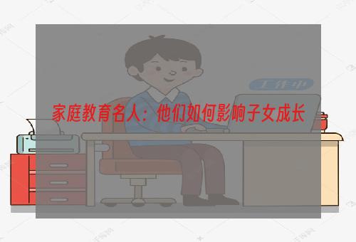 家庭教育名人：他们如何影响子女成长