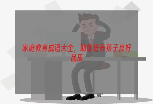 家庭教育成语大全，助您培养孩子良好品质