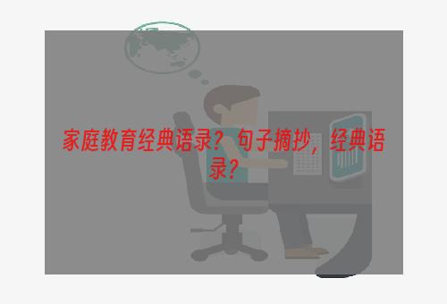 家庭教育经典语录？ 句子摘抄，经典语录？