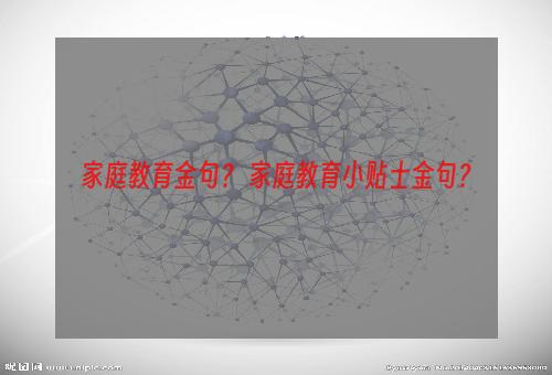 家庭教育金句？ 家庭教育小贴士金句？