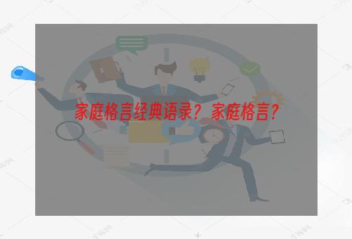 家庭格言经典语录？ 家庭格言？