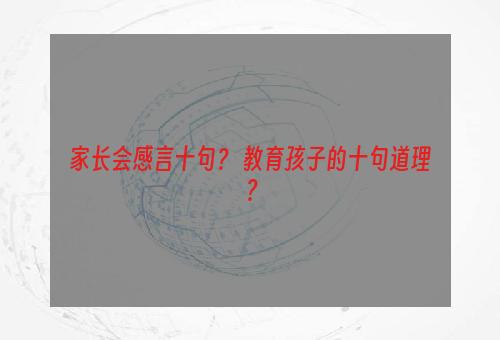 家长会感言十句？ 教育孩子的十句道理？