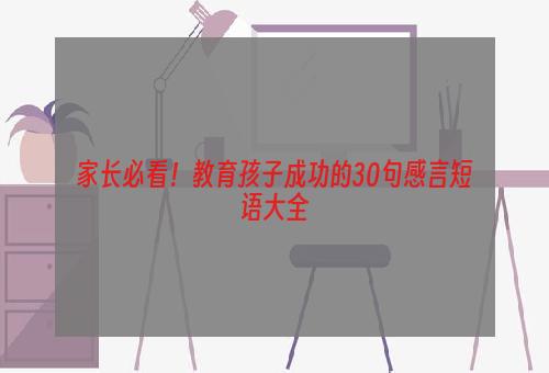 家长必看！教育孩子成功的30句感言短语大全