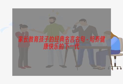 家长教育孩子的经典名言名句 - 培养健康快乐的下一代