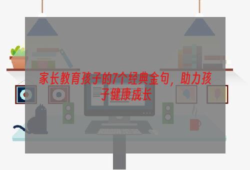 家长教育孩子的7个经典金句，助力孩子健康成长