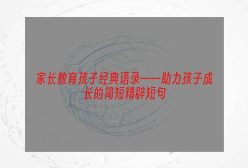 家长教育孩子经典语录——助力孩子成长的简短精辟短句