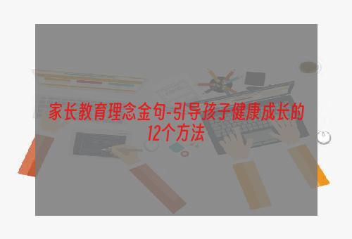 家长教育理念金句-引导孩子健康成长的12个方法