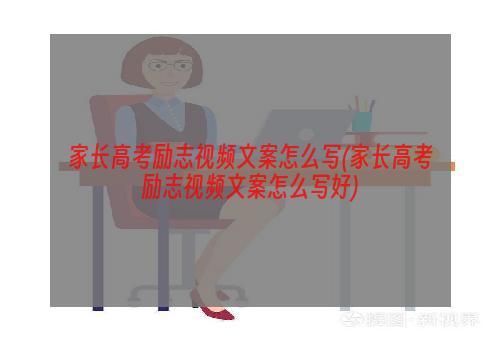 家长高考励志视频文案怎么写(家长高考励志视频文案怎么写好)