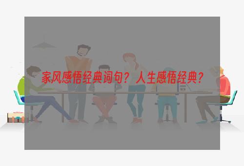 家风感悟经典词句？ 人生感悟经典？