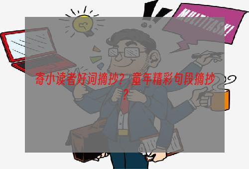 寄小读者好词摘抄？ 童年精彩句段摘抄？