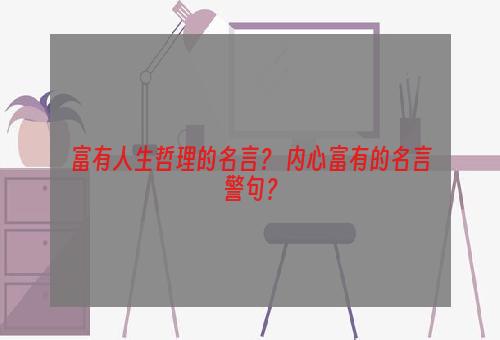 富有人生哲理的名言？ 内心富有的名言警句？