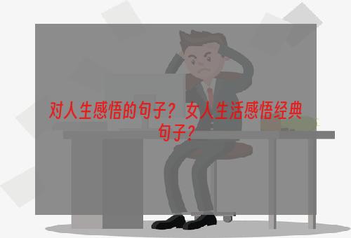 对人生感悟的句子？ 女人生活感悟经典句子？