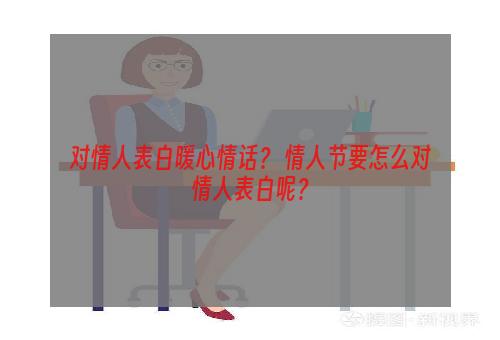 对情人表白暖心情话？ 情人节要怎么对情人表白呢？