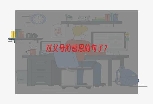 对父母的感恩的句子？