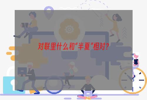 对联里什么和“半夏”相对？