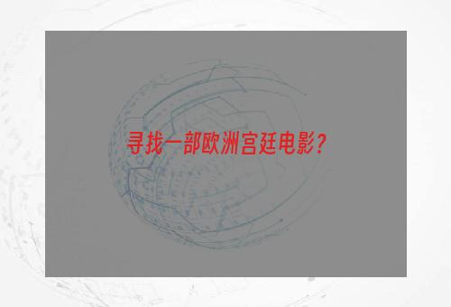 寻找一部欧洲宫廷电影？