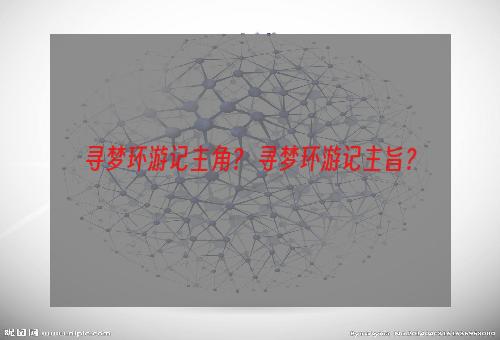 寻梦环游记主角？ 寻梦环游记主旨？