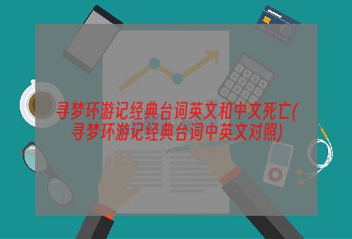 寻梦环游记经典台词英文和中文死亡(寻梦环游记经典台词中英文对照)