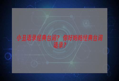 小丑语录经典台词？ 你好妈妈经典台词语录？