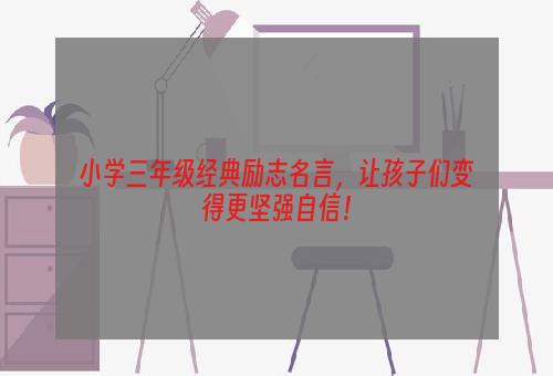 小学三年级经典励志名言，让孩子们变得更坚强自信！