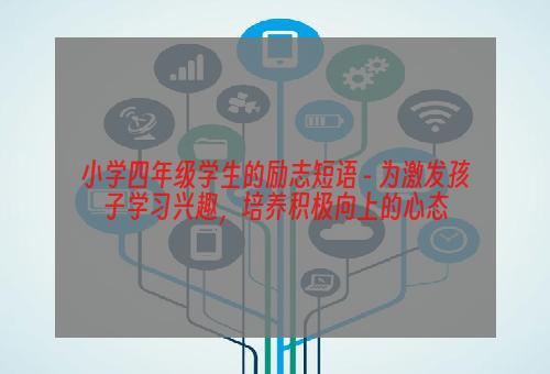 小学四年级学生的励志短语 - 为激发孩子学习兴趣，培养积极向上的心态