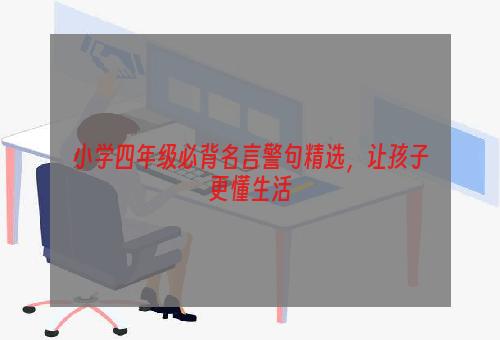 小学四年级必背名言警句精选，让孩子更懂生活