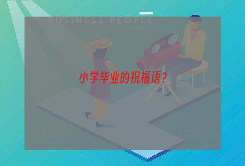 小学毕业的祝福语？