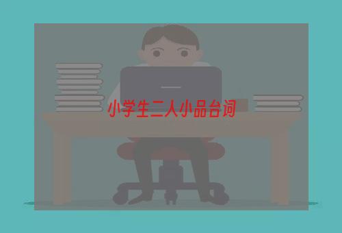 小学生二人小品台词