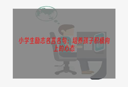 小学生励志名言名句：培养孩子积极向上的心态