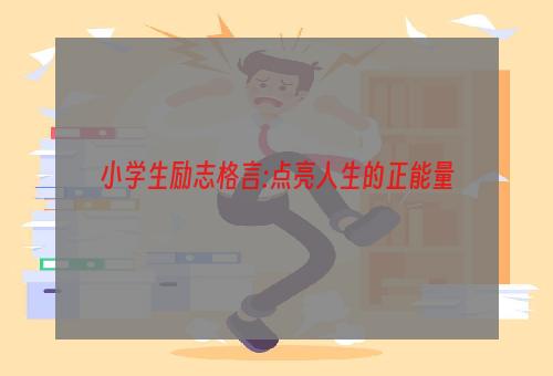 小学生励志格言:点亮人生的正能量