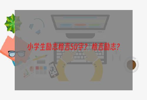 小学生励志格言50字？ 格言励志？