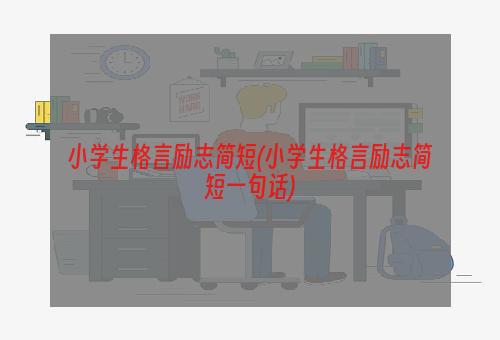 小学生格言励志简短(小学生格言励志简短一句话)