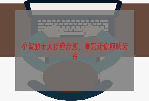 小智的十大经典台词，看完让你回味无穷