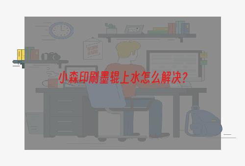 小森印刷墨辊上水怎么解决？