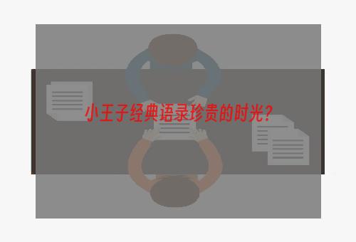 小王子经典语录珍贵的时光？