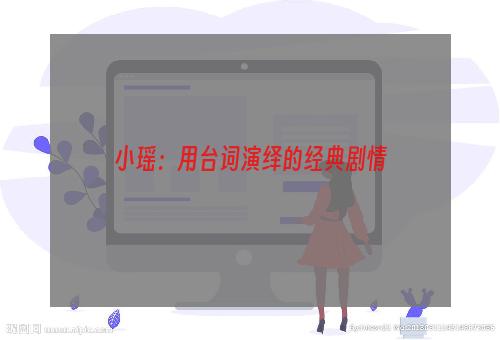 小瑶：用台词演绎的经典剧情