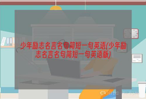 少年励志名言名句简短一句英语(少年励志名言名句简短一句英语版)