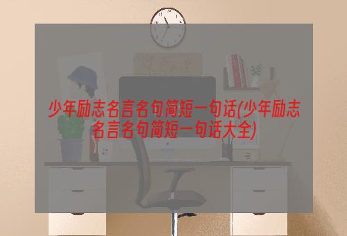 少年励志名言名句简短一句话(少年励志名言名句简短一句话大全)