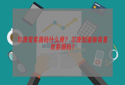 尔康爱紫薇吗什么梗？ 尔康知道柳青喜欢紫薇吗？