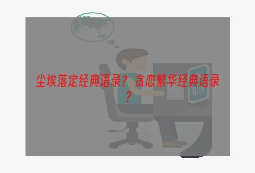 尘埃落定经典语录？ 贪恋繁华经典语录？