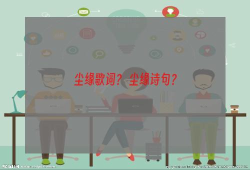 尘缘歌词？ 尘缘诗句？