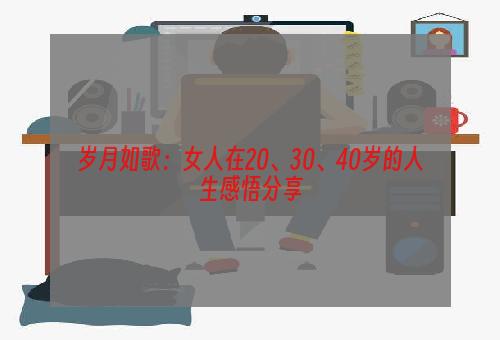 岁月如歌：女人在20、30、40岁的人生感悟分享