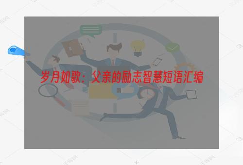 岁月如歌：父亲的励志智慧短语汇编