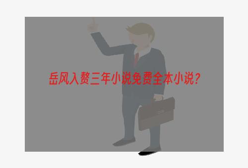 岳风入赘三年小说免费全本小说？