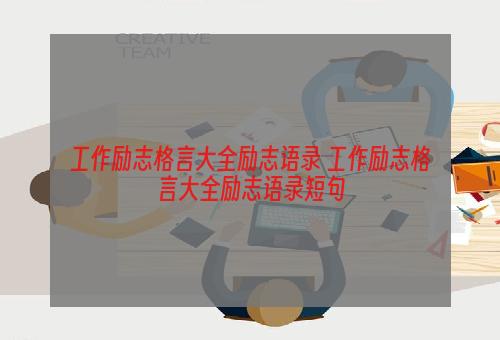 工作励志格言大全励志语录 工作励志格言大全励志语录短句